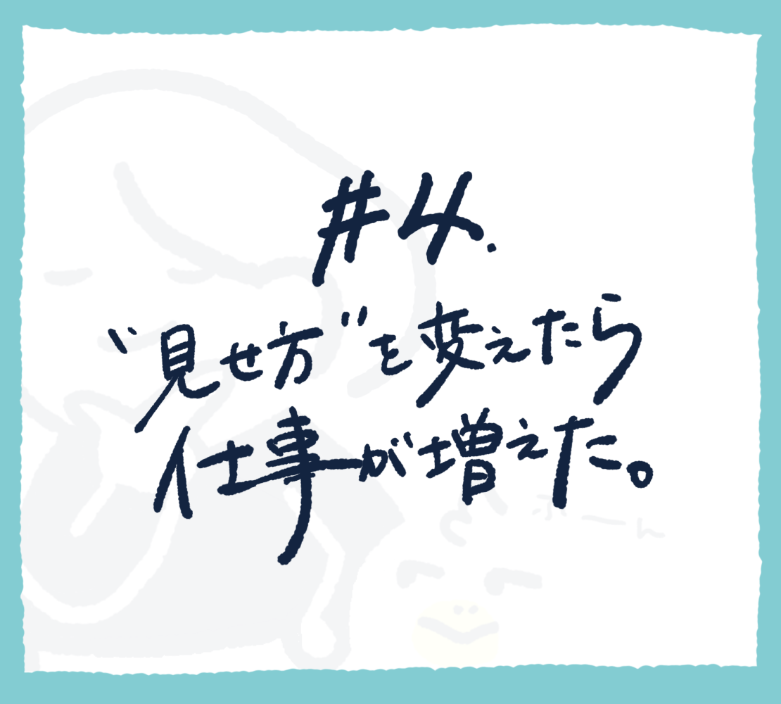 #4 見せ方を変えたら仕事が増えた